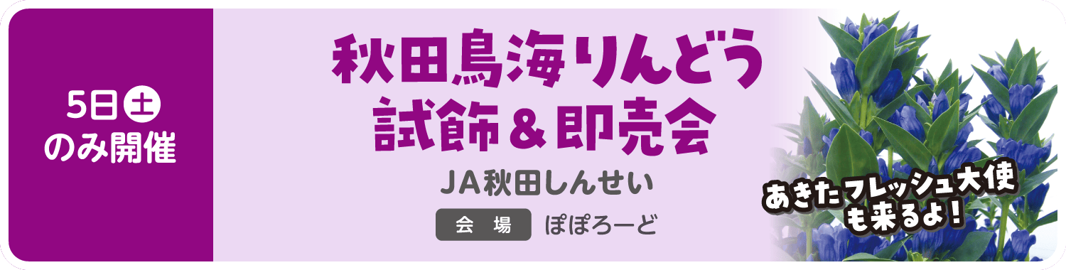 5日（土）のみ開催「秋田鳥海りんどう試飾＆即売会 JA秋田しんせい」　会場：ぽぽろーど　あきたフレッシュ大使も来るよ！