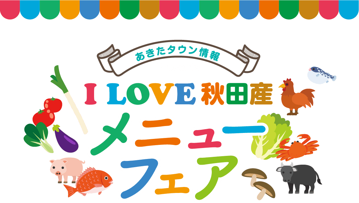 【あきたタウン情報 Presents】I LOVE 秋田産メニューフェア