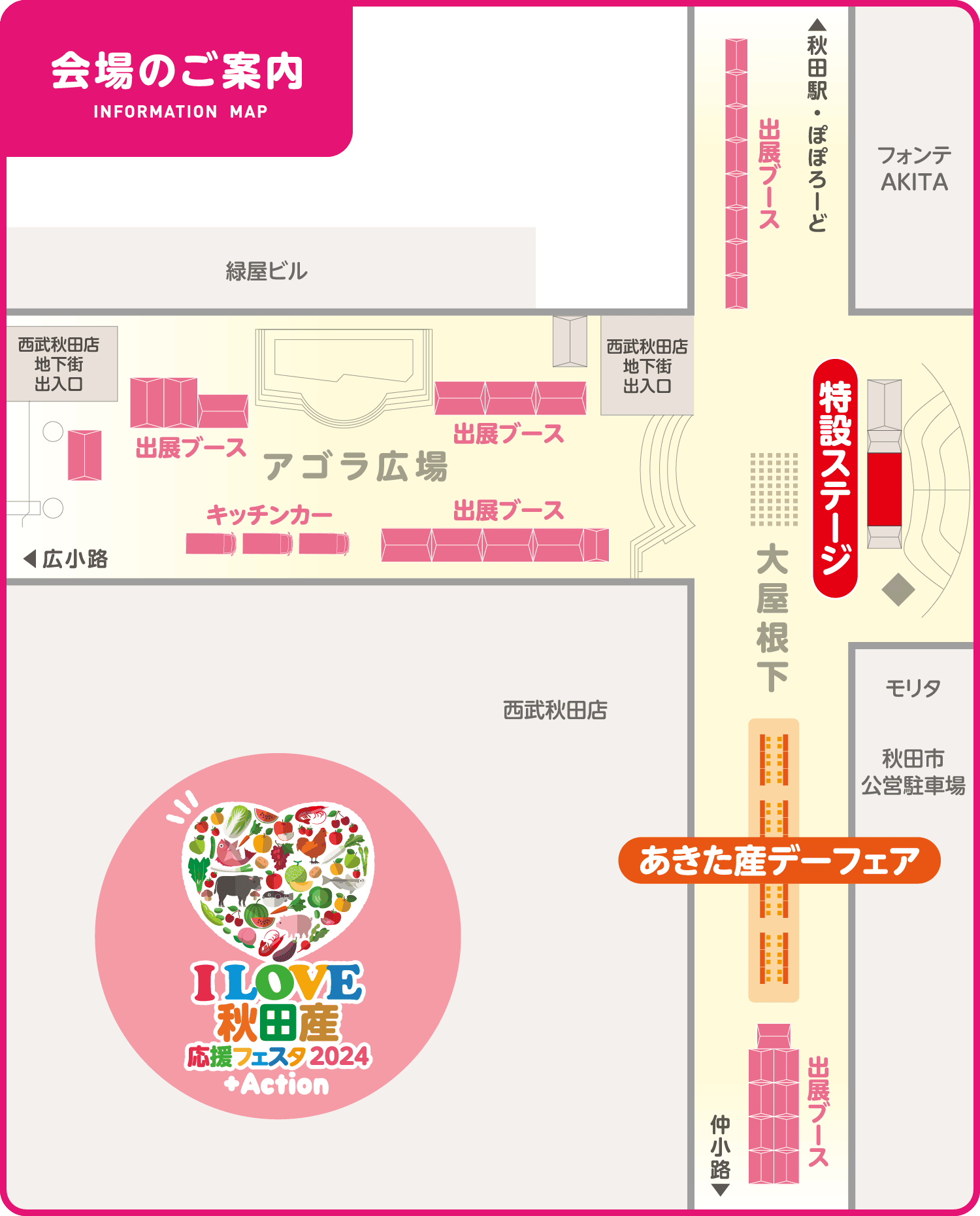 会場のご案内。大屋根下のフォンテAKITA周辺では、出展ブースが並びます。また、大屋根下の秋田市公営駐車場周辺では、「あきた産デーフェア」が行われ、出展ブースも並びます。アゴラ広場では出展ブースとキッチンカーが並びます。アゴラ広場から大屋根下へ向かうと、特設ステージエリアになります。